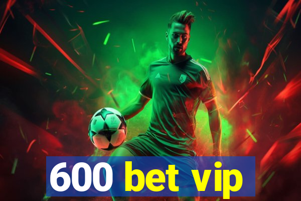 600 bet vip